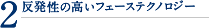 2.反発性の高いフェーステクノロジー