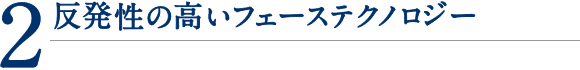 2.反発性の高いフェーステクノロジー