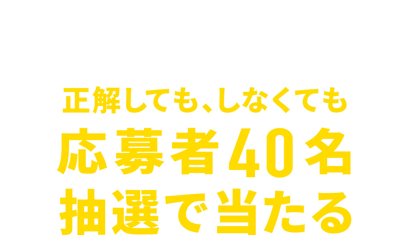 何問正解できましたか？ 正解しても、しなくても応募者40名抽選で当たる